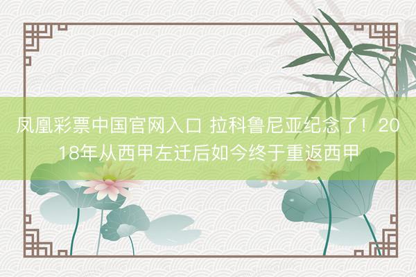 凤凰彩票中国官网入口 拉科鲁尼亚纪念了！2018年从西甲左迁后如今终于重返西甲