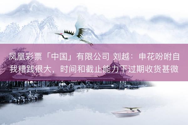 凤凰彩票「中国」有限公司 刘越：申花吩咐自我糟践很大，时间和截止能力下过期收货甚微