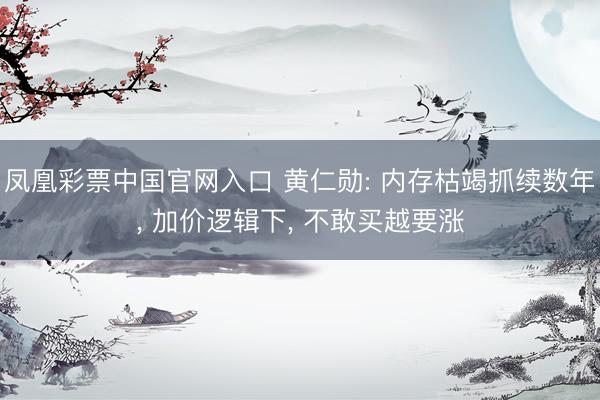 凤凰彩票中国官网入口 黄仁勋: 内存枯竭抓续数年， 加价逻辑下， 不敢买越要涨