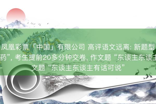 凤凰彩票「中国」有限公司 高评语文远离: 新题型 “换汤不换药”, 考生提前20多分