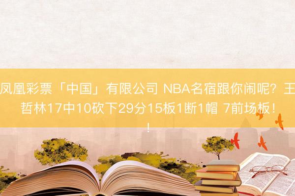 凤凰彩票「中国」有限公司 NBA名宿跟你闹呢？王哲林17中10砍下29分15板1断1帽 7前场板！