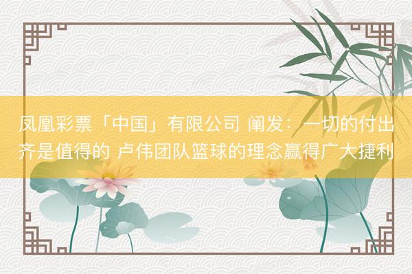 凤凰彩票「中国」有限公司 阐发：一切的付出齐是值得的 卢伟团队篮球的理念赢得广大捷利