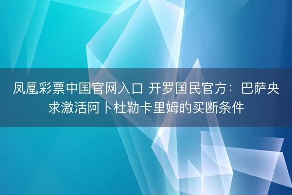 凤凰彩票中国官网入口 开罗国民官方：巴萨央求激活阿卜杜勒卡里姆的买断条件