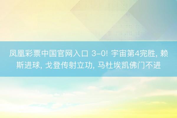 凤凰彩票中国官网入口 3-0! 宇宙第4完胜， 赖斯进球， 戈登传射立功， 马杜埃凯佛门不进