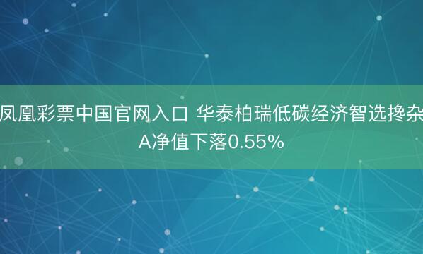 凤凰彩票中国官网入口 华泰柏瑞低碳经济智选搀杂A净值下落0.55%