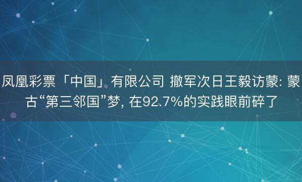 凤凰彩票「中国」有限公司 撤军次日王毅访蒙: 蒙古“第三邻国”梦, 在92.7%的实践眼前碎了