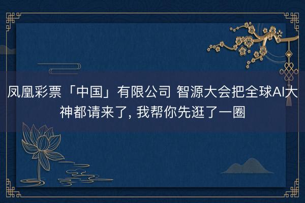 凤凰彩票「中国」有限公司 智源大会把全球AI大神都请来了， 我帮你先逛了一圈