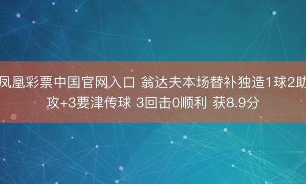 凤凰彩票中国官网入口 翁达夫本场替补独造1球2助攻+3要津传球 3回击0顺利 获8.9分