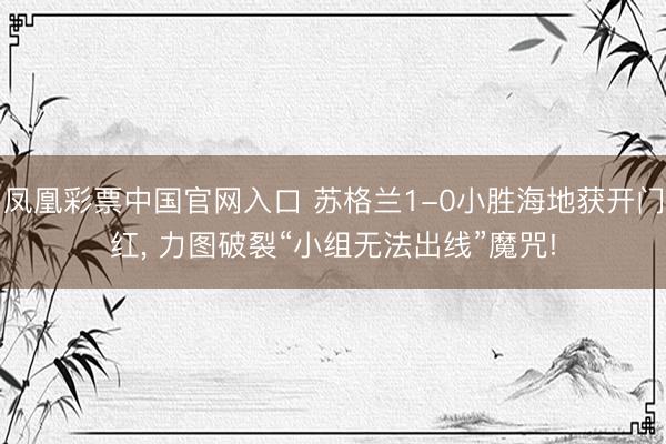 凤凰彩票中国官网入口 苏格兰1-0小胜海地获开门红， 力图破裂“小组无法出线”魔咒!
