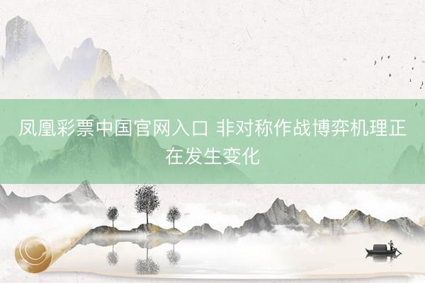 凤凰彩票中国官网入口 非对称作战博弈机理正在发生变化