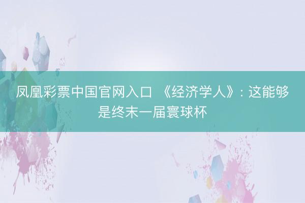 凤凰彩票中国官网入口 《经济学人》: 这能够是终末一届寰球杯