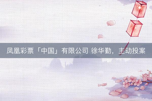 凤凰彩票「中国」有限公司 徐华勤,主动投案